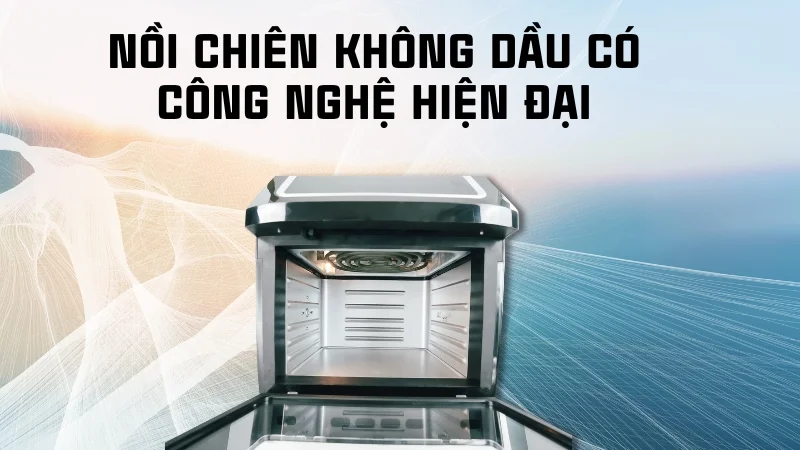 Nồi chiên không dầu có hấp được không? Các món hấp được 13 Nồi chiên không dầu có công nghệ hiện đại
