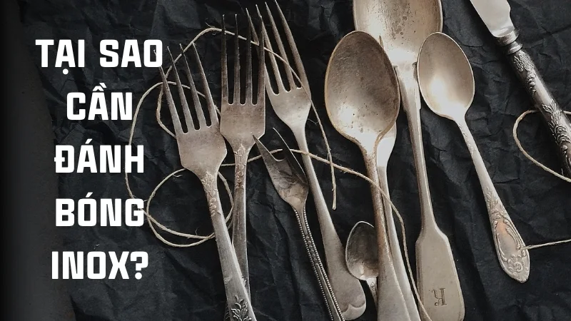 Cách đánh bóng inox, 13 cách làm sáng inox 304 tại nhà 18 Tại sao cần đánh bóng inox?