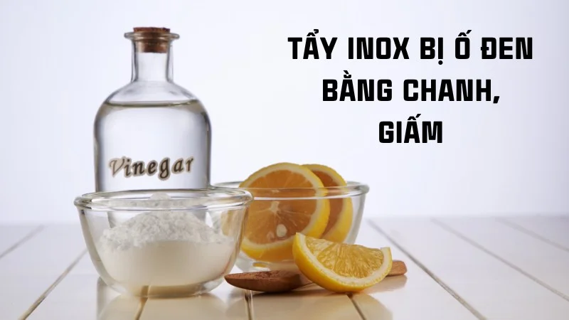 Mách bạn 6 cách tẩy inox bị ố đen hiệu quả tức thì 25 Cách tẩy inox bị ố đen bằng chanh, giấm