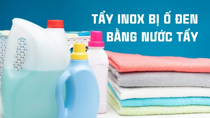 Mách bạn 6 cách tẩy inox bị ố đen hiệu quả tức thì 29 Tẩy inox bị ố đen bằng nước tẩy