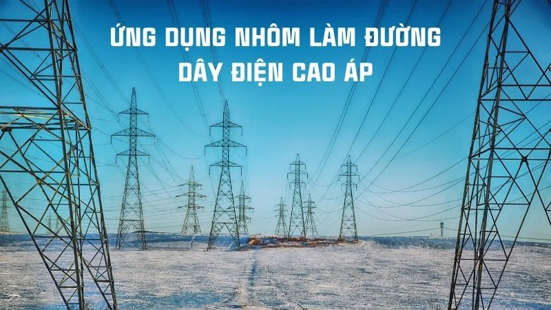 Nhôm có dẫn điện không? Giải đáp từ A đến Z chi tiết nhất 13 Ứng dụng nhôm làm đường điện cao áp