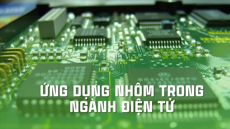 Ứng dụng của nhôm trong đời sống, công nghiệp, y tế 29 Ứng dụng của nhôm trong ngành công nghiệp điện tử