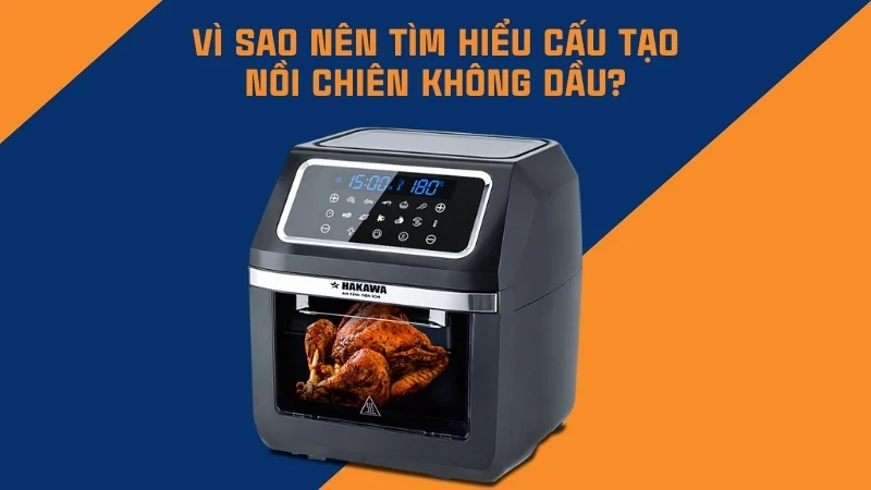 Cấu tạo nồi chiên không dầu chi tiết và đầy đủ nhất 11 Vì sao nên tìm hiểu cấu tạo nồi chiên không dầu?