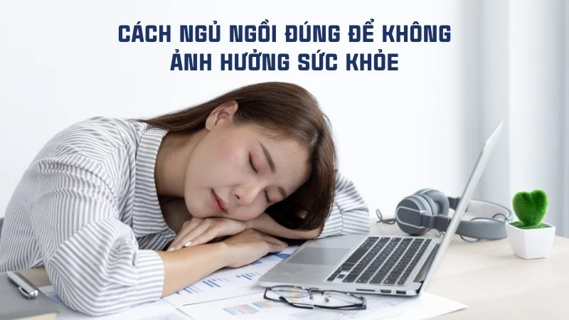 Ngủ ngồi có sao không? Hướng dẫn ngủ ngồi đúng cách 22 Cách ngủ ngồi đúng để không ảnh hưởng sức khỏe
