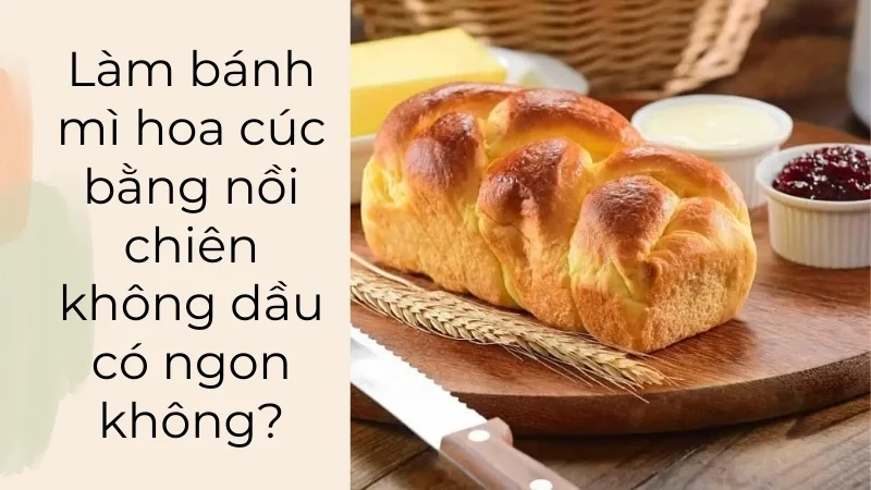 2 cách làm bánh mì hoa cúc bằng nồi chiên không dầu thơm ngon, mềm mịn 16 Làm bánh mì bằng nồi chiên không dầu có ngon không?