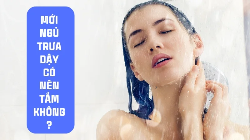 Mới ngủ trưa dậy có nên tắm không? Lợi ích và tác hại 17 Mới ngủ trưa dậy có nên tắm không?