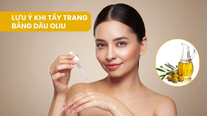 Lợi ích và tác hại khi tẩy trang bằng dầu oliu 16 Lưu ý khi tẩy trang bằng dầu oliu