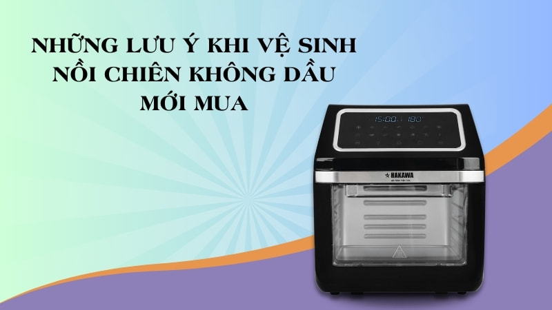 Cách vệ sinh nồi chiên không dầu mới mua trước khi dùng 14 Lưu ý vệ sinh nồi chiên không dầu mới mua