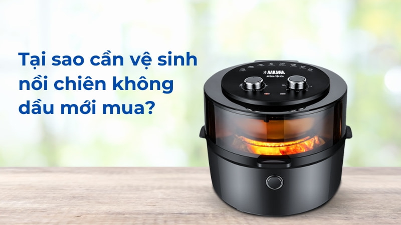 Cách vệ sinh nồi chiên không dầu mới mua trước khi dùng 8 Tại sao cần vệ sinh nồi chiên không dầu mới mua