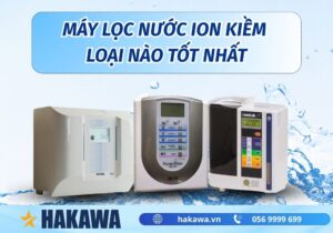 máy lọc nước ion kiềm loại nào tốt nhất