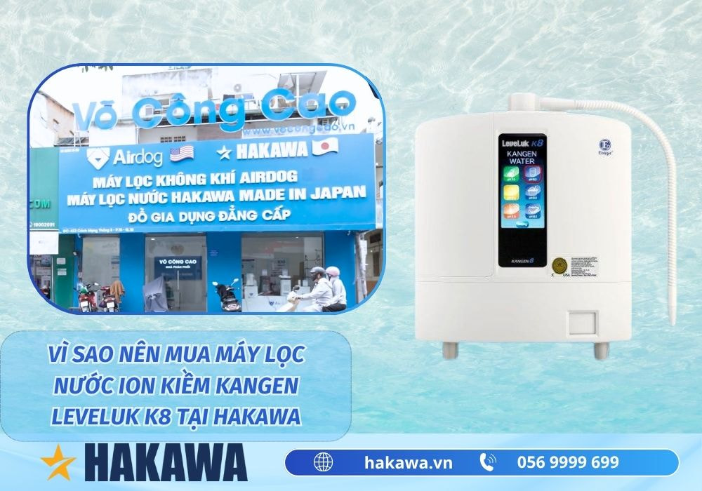 Máy lọc nước ion kiềm Kangen LeveLuk K8 5 Tại sao nên mua Máy lọc nước ion kiềm Kangen LeveLuk K8 ở HAKAWA