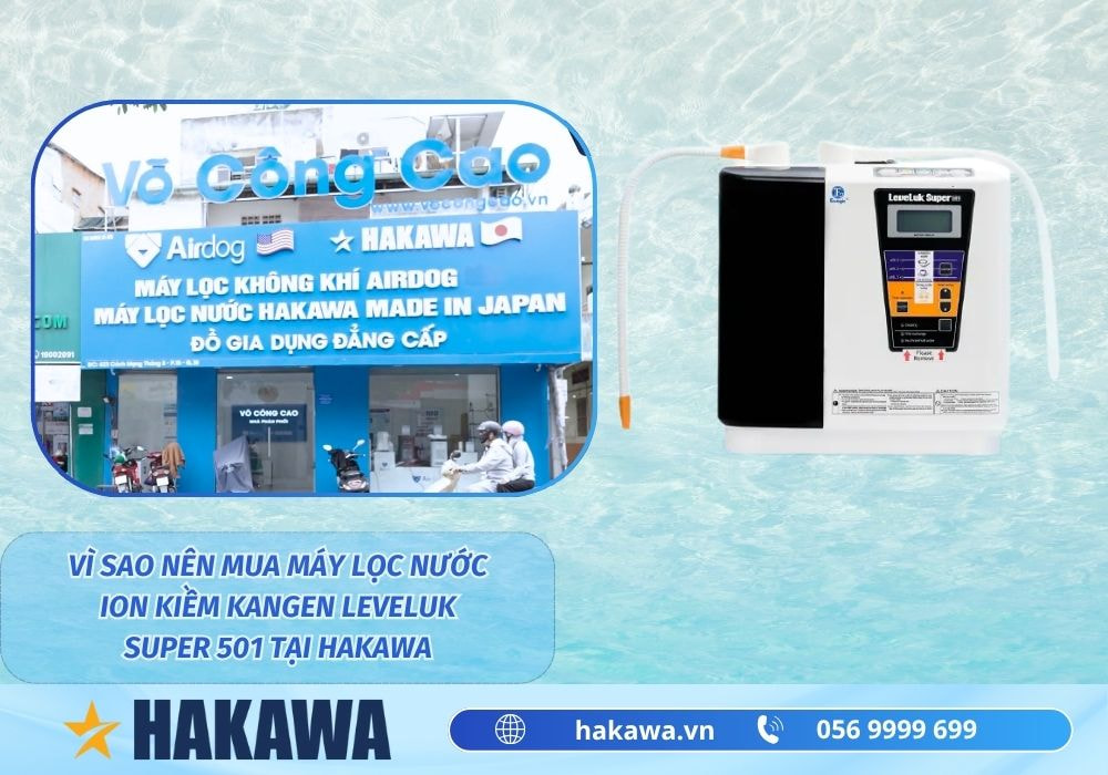Máy lọc nước tạo kiềm Kangen Leveluk Super 501 5 Vì sao nên mua Máy lọc nước ion kiềm Kangen LeveLuk Super 501 tại HAKAWA