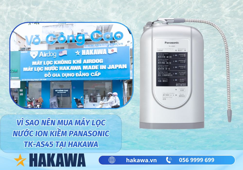 Máy lọc nước ion kiềm Panasonic TK-AS45 5 Tại sao nên mua máy lọc nước điện giải ion kiềm Panasonic TK-AS45 ở HAKAWA