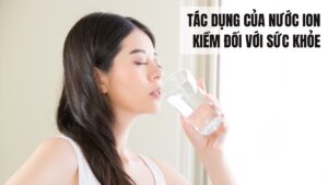 23 tác dụng của nước ion kiềm giúp cho bạn có thêm kiến thức
