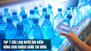 Top 7 các loại nước Ion kiềm đóng chai khách hàng tin dùng