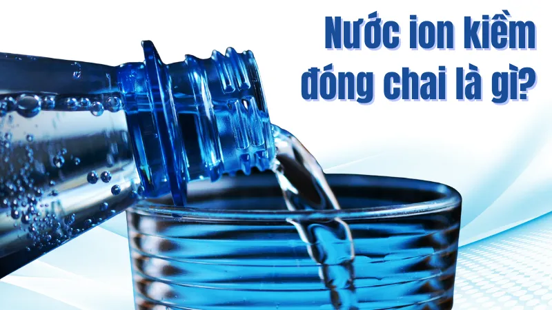 Nước ion kiềm đóng chai là gì?