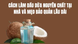 Cách làm dầu dừa nguyên chất tại nhà và mẹo bảo quản lâu dài