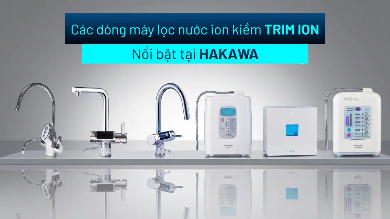 Các dòng máy lọc nước ion kiềm Trim Ion nổi bật tại HAKAWA