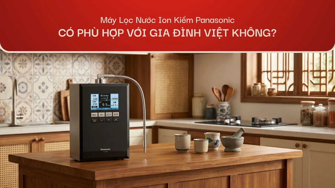 Máy lọc nước ion kiềm Panasonic có phù hợp với gia đình Việt không?